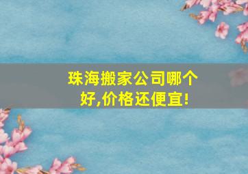 珠海搬家公司哪个好,价格还便宜!