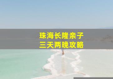 珠海长隆亲子三天两晚攻略