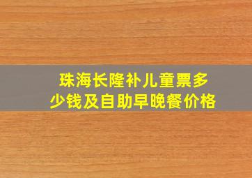 珠海长隆补儿童票多少钱及自助早晚餐价格