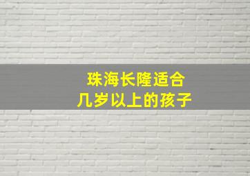 珠海长隆适合几岁以上的孩子