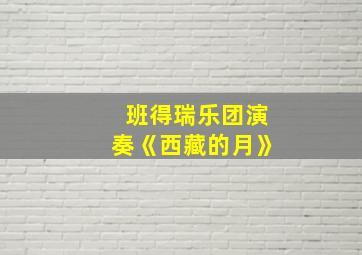 班得瑞乐团演奏《西藏的月》