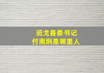 班戈县委书记付南炯是哪里人