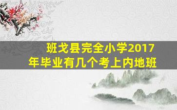 班戈县完全小学2017年毕业有几个考上内地班