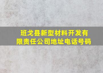 班戈县新型材料开发有限责任公司地址电话号码