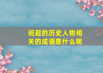 班超的历史人物相关的成语是什么呢