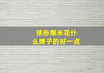 球形爆米花什么牌子的好一点