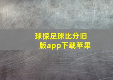 球探足球比分旧版app下载苹果