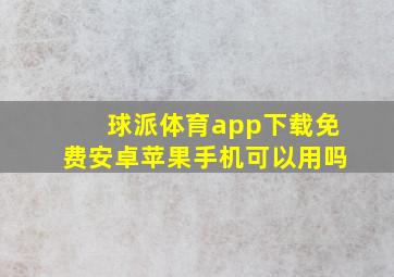 球派体育app下载免费安卓苹果手机可以用吗