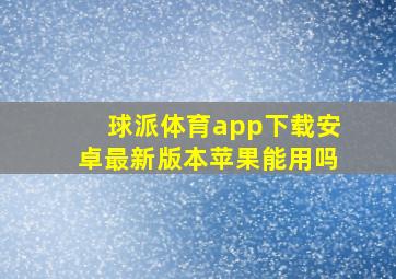 球派体育app下载安卓最新版本苹果能用吗