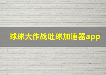 球球大作战吐球加速器app