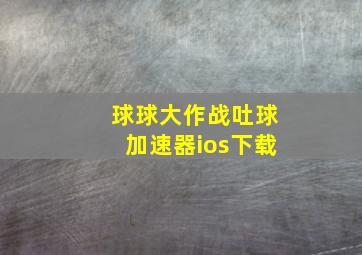 球球大作战吐球加速器ios下载