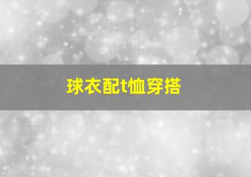 球衣配t恤穿搭