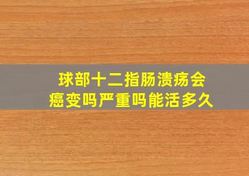 球部十二指肠溃疡会癌变吗严重吗能活多久