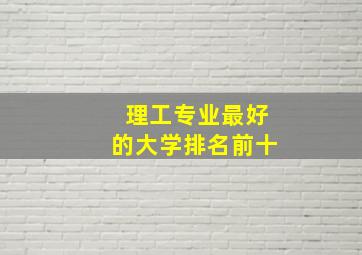 理工专业最好的大学排名前十