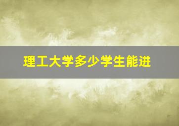 理工大学多少学生能进