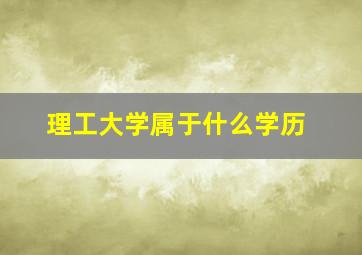 理工大学属于什么学历