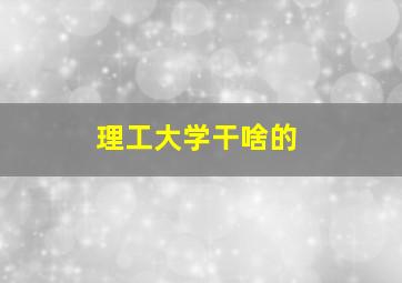 理工大学干啥的