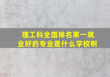 理工科全国排名第一就业好的专业是什么学校啊