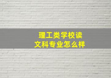 理工类学校读文科专业怎么样