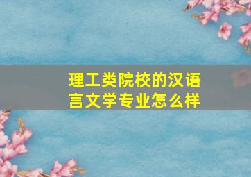 理工类院校的汉语言文学专业怎么样