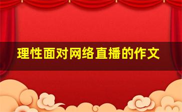 理性面对网络直播的作文