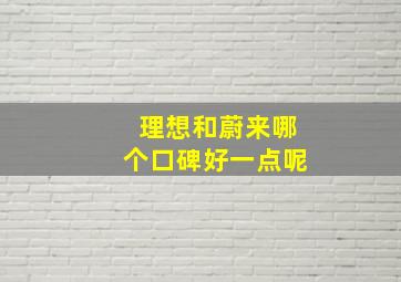 理想和蔚来哪个口碑好一点呢