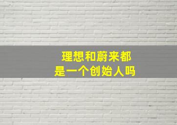 理想和蔚来都是一个创始人吗