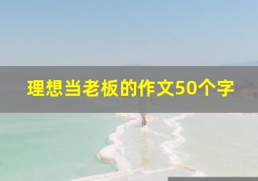 理想当老板的作文50个字