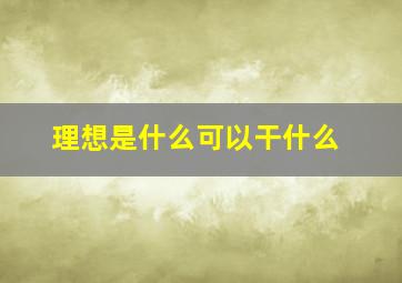 理想是什么可以干什么