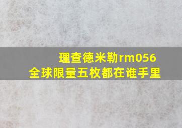 理查德米勒rm056全球限量五枚都在谁手里