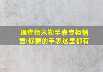 理查德米勒手表专柜销售!你要的手表这里都有