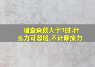 理查森数大于1时,什么力可忽略,不计摩擦力