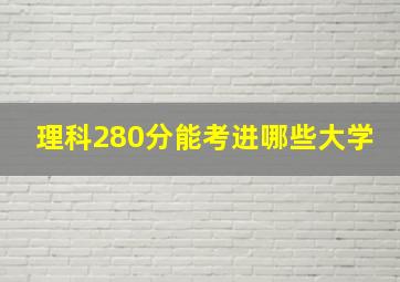 理科280分能考进哪些大学