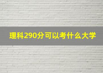 理科290分可以考什么大学