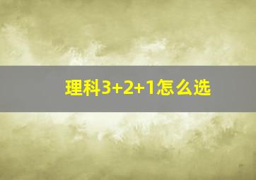 理科3+2+1怎么选