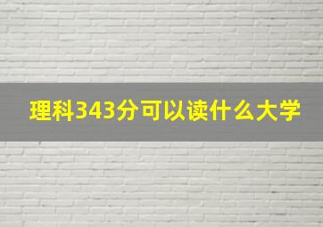 理科343分可以读什么大学