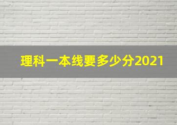 理科一本线要多少分2021