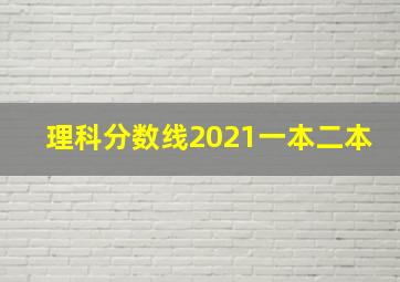 理科分数线2021一本二本