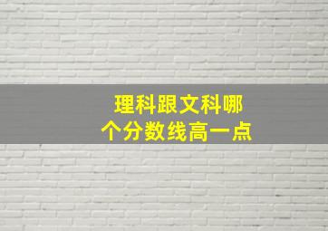 理科跟文科哪个分数线高一点