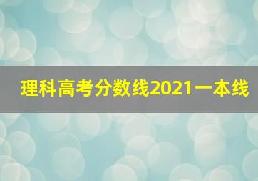 理科高考分数线2021一本线