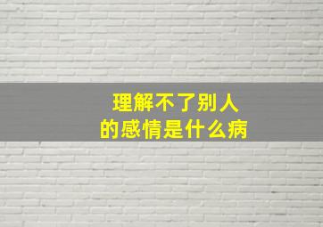 理解不了别人的感情是什么病