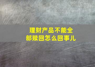 理财产品不能全部赎回怎么回事儿