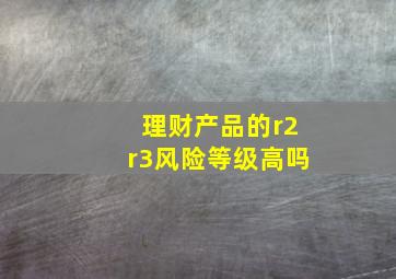 理财产品的r2r3风险等级高吗