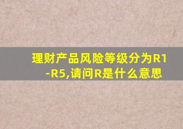 理财产品风险等级分为R1-R5,请问R是什么意思