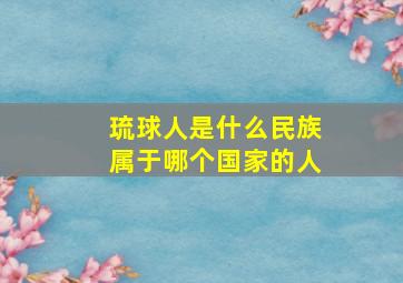 琉球人是什么民族属于哪个国家的人