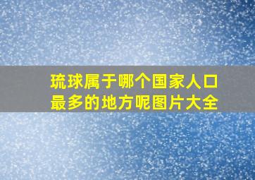 琉球属于哪个国家人口最多的地方呢图片大全