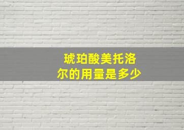 琥珀酸美托洛尔的用量是多少