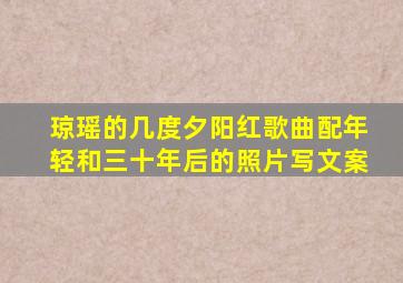 琼瑶的几度夕阳红歌曲配年轻和三十年后的照片写文案