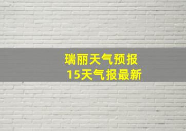 瑞丽天气预报15天气报最新