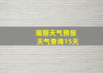 瑞丽天气预报天气查询15天